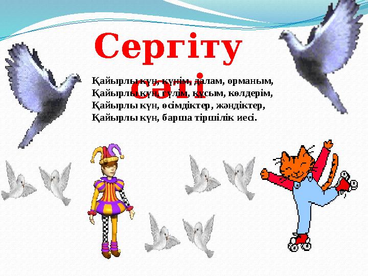 Сергіту сәтіҚайырлы күн, күнім, далам, орманым, Қайырлы күн, гүлім, құсым, көлдерім, Қайырлы күн, өсімдіктер, жəндіктер, Қайыр