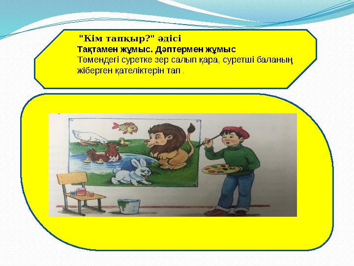 "Кім тапқыр?" әдісі Тақтамен жұмыс. Дәптермен жұмыс Төмендегі суретке зер салып қара, суретші баланың жіберген қателіктерін