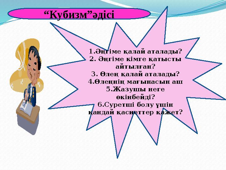 “ Кубизм”әдісі 1.Әңгіме қалай аталады? 2. Әңгіме кімге қатысты айтылған? 3. Өлең қалай аталады? 4.Өлеңнің мағынасын аш 5.Жазушы
