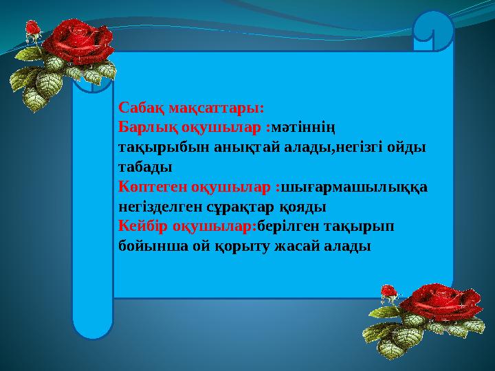 Сабақ мақсаттары: Барлық оқушылар : мәтіннің тақырыбын анықтай алады,негізгі ойды табады Көптеген oқушылар : шығармашылыққа