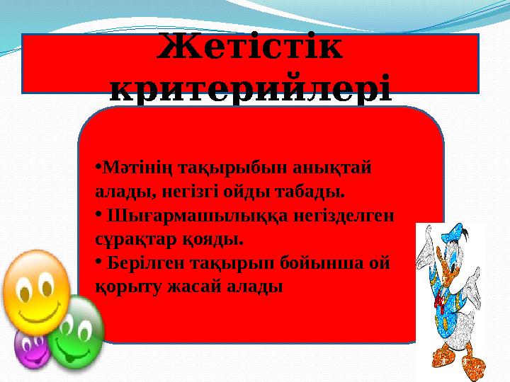 Жетістік критерийлері • Мәтінің тақырыбын анықтай алады, негізгі ойды табады. • Шығармашылыққа негізделген сұрақтар қояды.