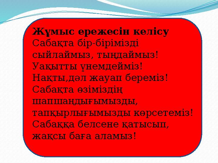 Жұмыс ережесін келісу Сабақта бір-бірімізді сыйлаймыз, тыңдаймыз! Уақытты үнемдейміз! Нақты,дәл жауап береміз! Сабақта өзімізді