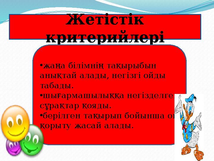 Жетістік критерийлері • жаңа білімнің тақырыбын анықтай алады, негізгі ойды табады. • шығармашылыққа негізделген сұрақтар қо