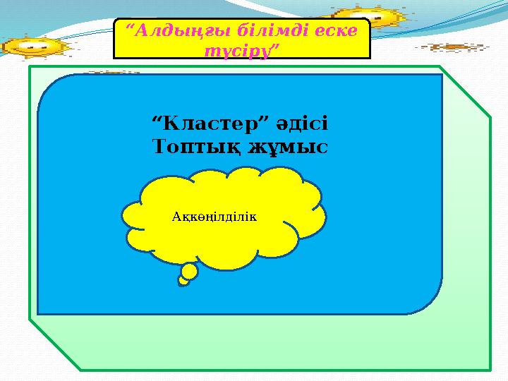 “ Алдыңғы білімді еске түсіру” “ Кластер” әдісі Топтық жұмыс Ақкөңілділік