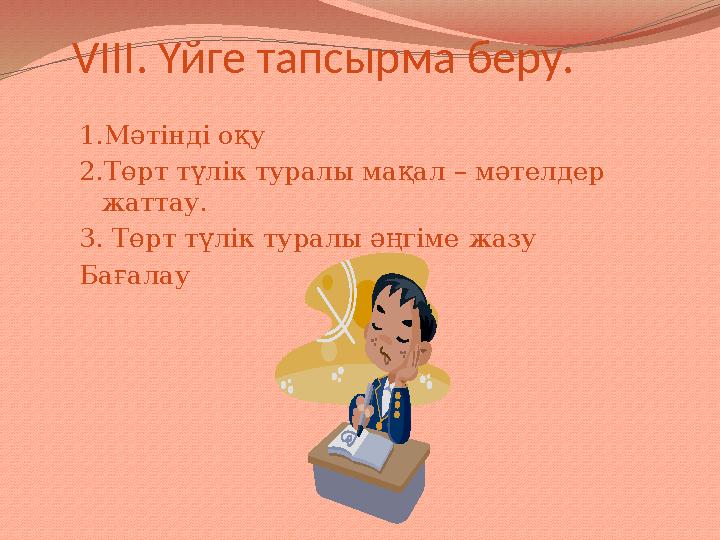 VIII . Үйге тапсырма беру. 1.Мәтінді оқу 2.Төрт түлік туралы мақал – мәтелдер жаттау. 3. Төрт түлік туралы әңгіме жазу Бағалау
