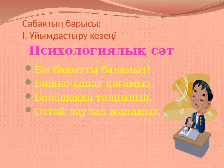 Сабақтың барысы: I . Ұйымдастыру кезеңі Психологиялық сәт  Біз бақытты баламыз!  Биікке қанат қағамыз  Болашаққа талп