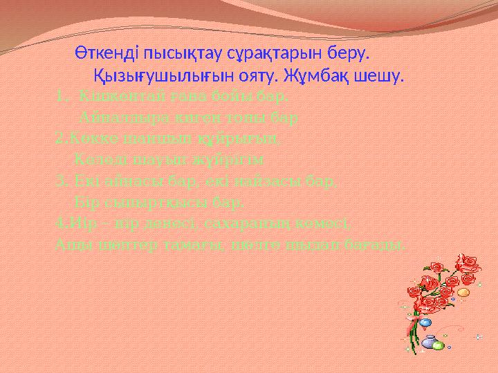 Өткенді пысықтау сұрақтарын беру. Қызығушылығын ояту. Жұмбақ шешу. 1. Кішкентай ғана бойы бар. Айналдыра