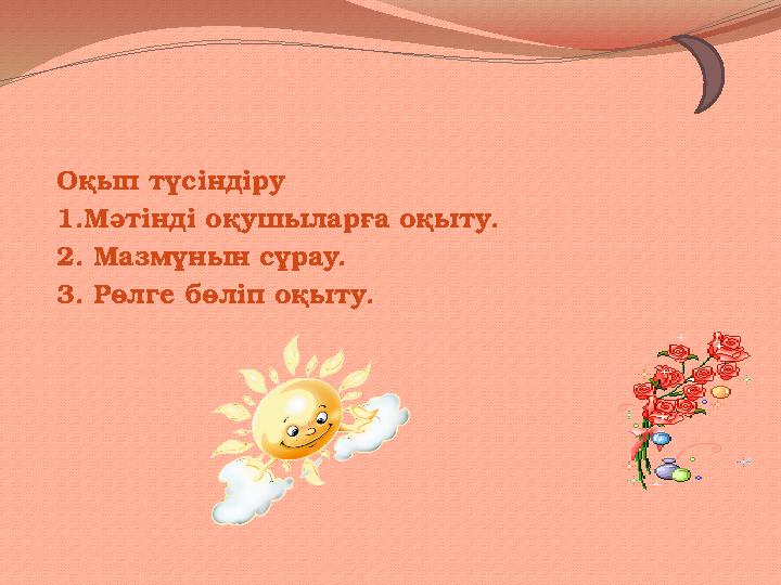 Оқып түсіндіру 1.Мәтінді оқушыларға оқыту. 2. Мазмұнын