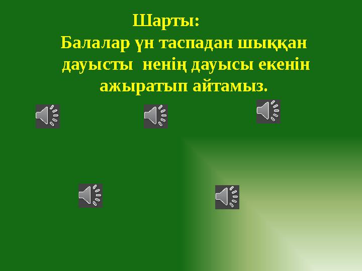 Шарты: Балалар үн таспадан шыққан дауысты ненің дауысы екенін ажыратып айтамыз.