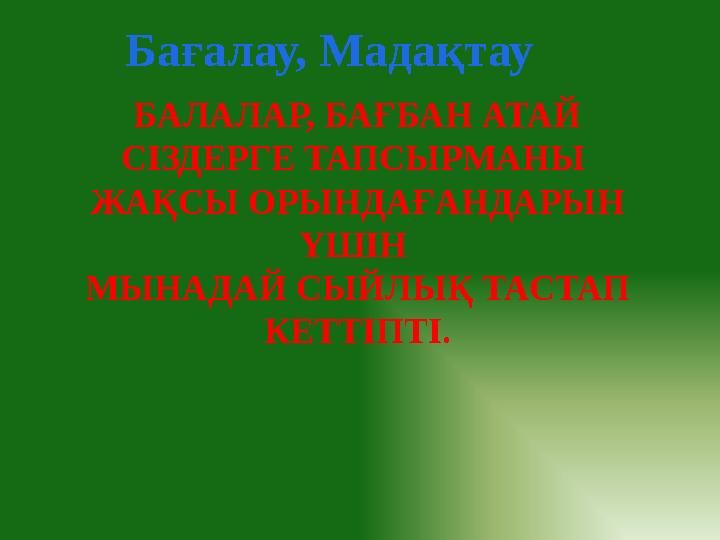 Бағалау, Мадақтау БАЛАЛАР, БАҒБАН АТАЙ СІЗДЕРГЕ ТАПСЫРМАНЫ ЖАҚСЫ ОРЫНДАҒАНДАРЫН ҮШІН МЫНАДАЙ СЫЙЛЫҚ ТАСТАП КЕТТІПТІ.