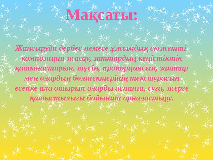 Мақсаты: Жапсыруда дербес немесе ұжымдық сюжетті композиция жасау, заттардың кеңістіктік қатынастарын, түсін, пропорциясын, з
