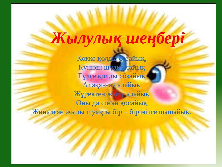 Жылулық шеңбері Көкке қолды созайық, Күннен шуақ алайық Гүлге қолды созайық Алақанға салайық Жүректен жылу алайық Оны да соған қ