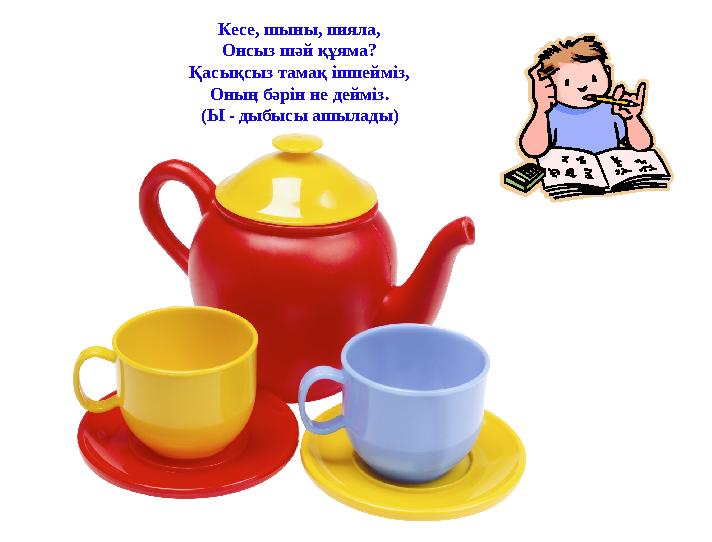 Кесе, шыны, пияла, Онсыз шәй құяма? Қасықсыз тамақ ішпейміз, Оның бәрін не дейміз. (Ы - дыбысы ашылады)