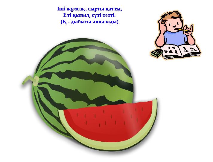 Іші жұмсақ, сырты қатты, Еті қызыл, сүті тәтті. (Қ - дыбысы ашылады)