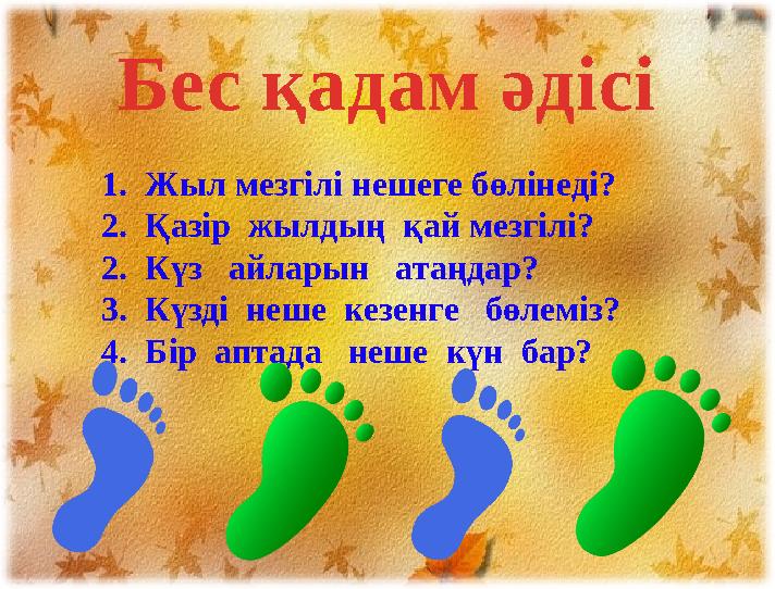 Бес қадам әдісі 1. Жыл мезгілі нешеге бөлінеді? 2. Қазір жылдың қай мезгілі? 2. Күз айларын атаңдар? 3. Күзді неше кезен