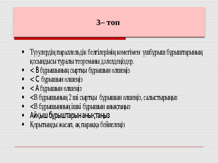 3– топ  Түзулердің параллельдік белгілерінің көмегімен үшбұрыш бұрыштарының қосындысы туралы теореманы дәлелдеңіздер. 