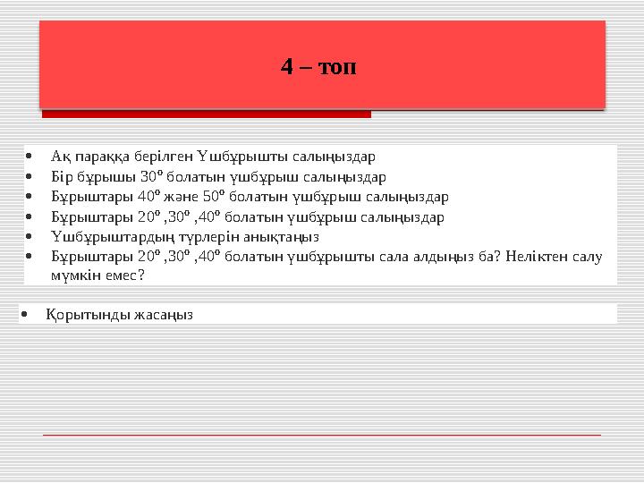 4 – топ  Ақ параққа берілген Үшбұрышты салыңыздар  Бір бұрышы 30 o болатын үшбұрыш салыңыздар  Бұрыштары 40 o жән