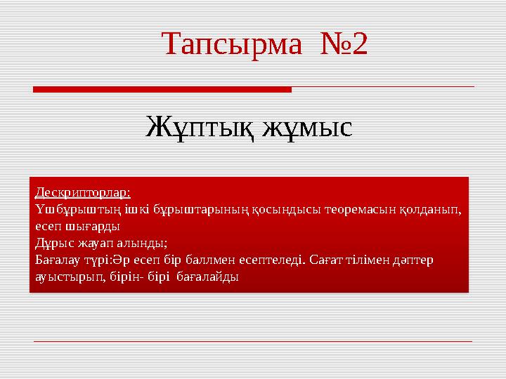 Тапсырма №2 Дескрипторлар: Үшбұрыштың ішкі бұрыштарының қосындысы теоремасын қолданып, есеп шығарды Дұрыс жауап алын