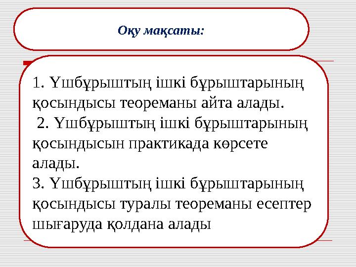 Оқу мақсаты: 1. Үшбұрыштың ішкі бұрыштарының қосындысы теореманы айта алады . 2. Үшбұрыштың ішкі бұрыштарының қосындысын п
