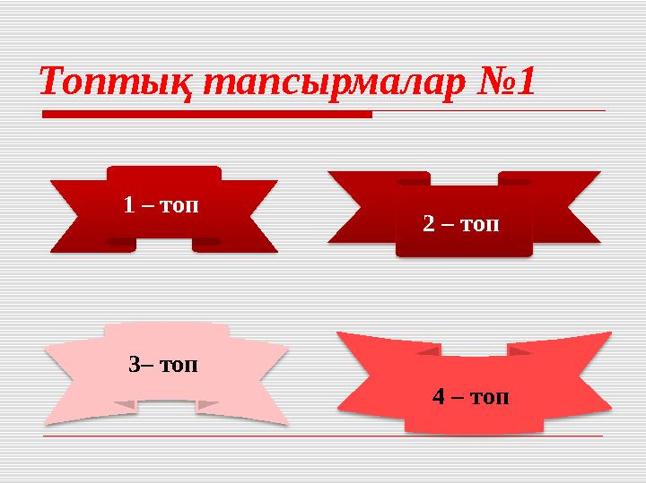 Топтық тапсырмалар №1 1 – топ 2 – топ 3– топ 4 – топ