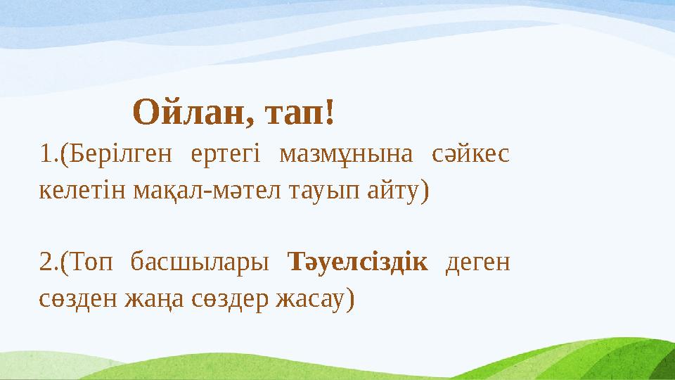 Ойлан, тап! 1.(Берілген ертегі мазмұнына сәйкес келетін мақал-мәтел тауып айту) 2.(Топ басшылары Тәуелсіздік