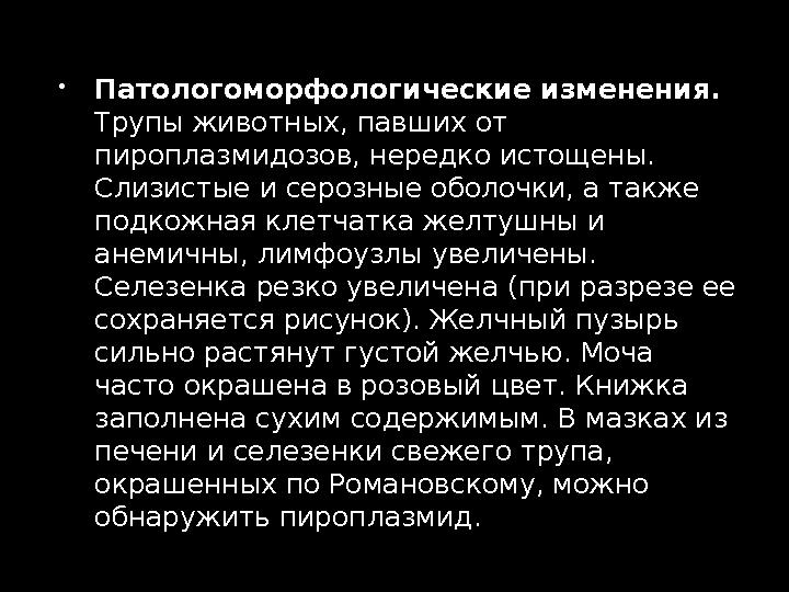  Патологоморфологические изменения. Трупы животных, павших от пироплазмидозов, нередко истощены. Слизистые и серозные оболо