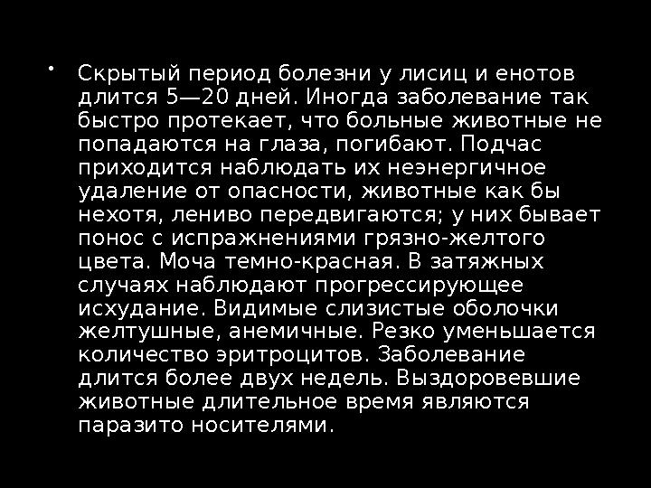  Скрытый период болезни у лисиц и енотов длится 5—20 дней. Иногда заболевание так быстро протекает, что больные животные не