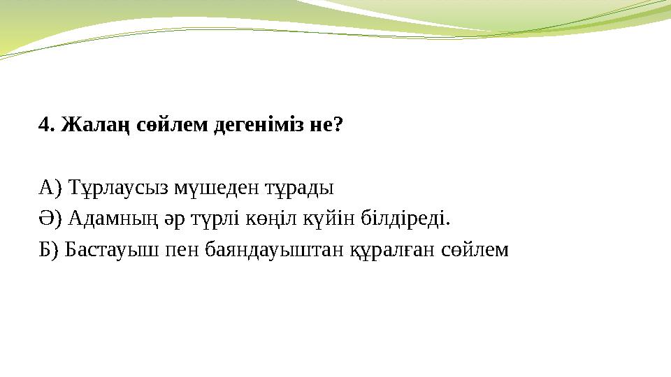 4. Жалаң сөйлем дегеніміз не? А) Тұрлаусыз мүшеден тұрады Ә) Адамның әр түрлі көңіл күйін білдіреді. Б) Бастауыш пен баяндауыш