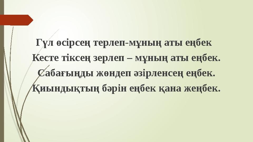 Гүл өсірсең терлеп-мұның аты еңбек Кесте тіксең зерлеп – мұның аты еңбек. Сабағыңды жөндеп әзірленсең еңбек. Қиындықтың бәрін