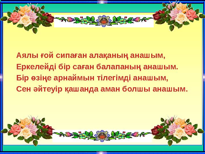 Аялы ғой сипаған алақаның анашым, Еркелейді бір саған балапаның анашым. Бір өзіңе арнаймын тілегімді анашым,