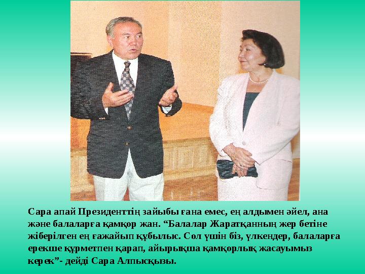 Сара апай Президенттің зайыбы ғана емес, ең алдымен әйел, ана және балаларға қамқор жан. “Балалар Жаратқанның жер бетіне жібер