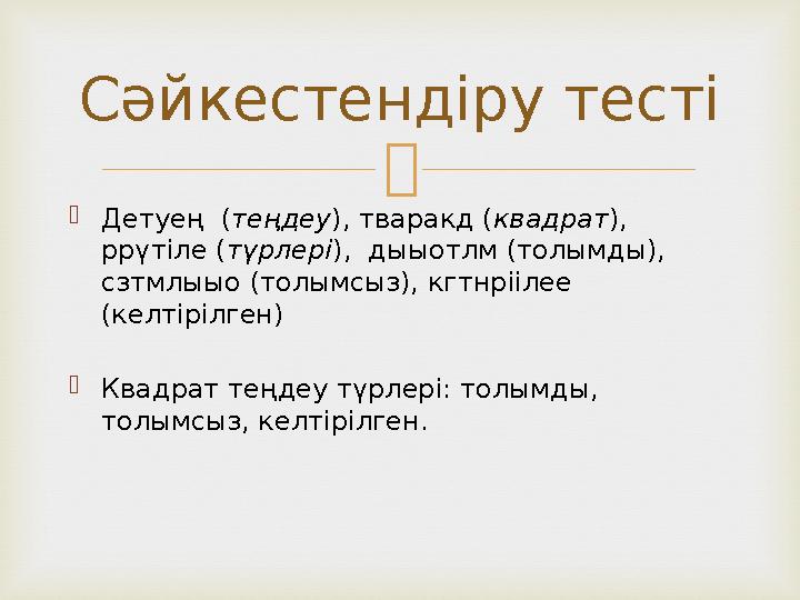   Детуең ( теңдеу ), тваракд ( квадрат ), ррүтіле ( түрлері ), дыыотлм (толымды), сзтмлыыо (толымсыз), кгтнріілее (келтір