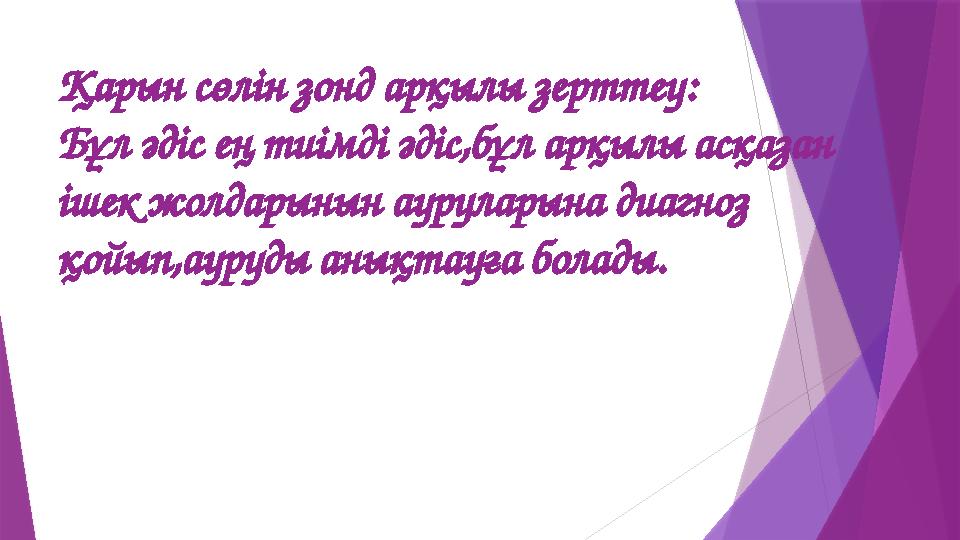 Қарын сөлін зонд арқылы зерттеу: Бұл әдіс ең тиімді әдіс,бұл арқылы асқазан ішек жолдарынын ауруларына диагноз қойып,ауруды ан