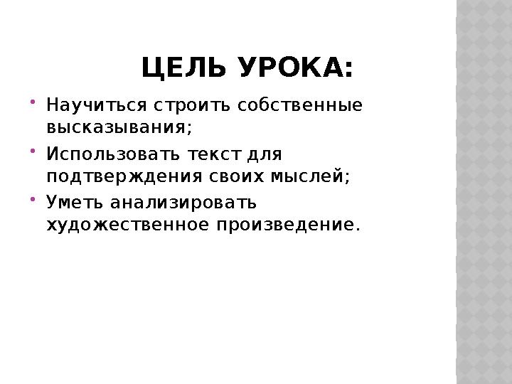 ЦЕЛЬ УРОКА:  Научиться строить собственные высказывания;  Использовать текст для подтверждения своих мыслей; 