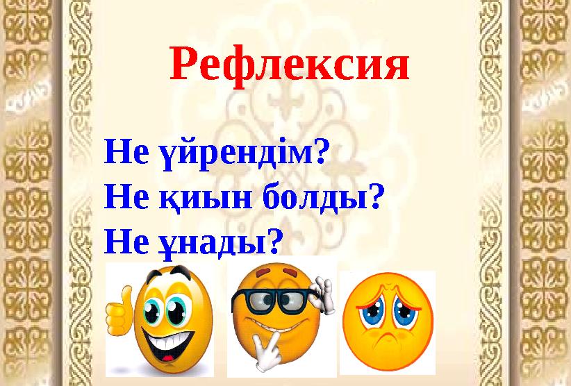 Рефлексия Не үйрендім? Не қиын болды? Не ұнады?