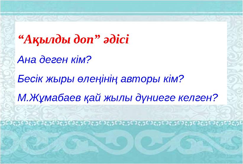 “ Ақылды доп” әдісі Ана деген кім? Бесік жыры өлеңінің авторы кім? М.Жұмабаев қай жылы дүниеге келген?