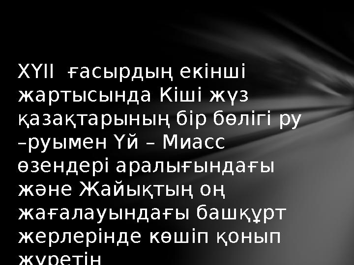 ХҮІІ ғасырдың екінші жартысында Кіші жүз қазақтарының бір бөлігі ру – руымен Үй – Миасс өзендері аралығындағы және Жайық