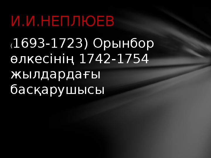 ( 1693-1723) Орынбор өлкесінің 1742-1754 жылдардағы басқарушысыИ.И.НЕПЛЮЕВ