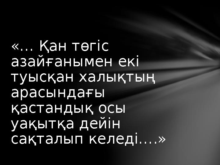 «… Қан төгіс азайғанымен екі туысқан халықтың арасындағы қастандық осы уақытқа дейін сақталып келеді….»