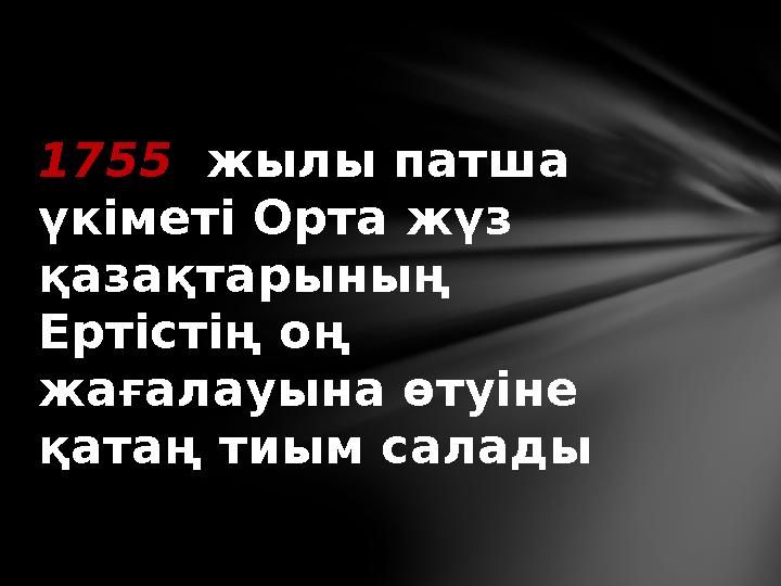 1755 жылы патша үкіметі Орта жүз қазақтарының Ертістің оң жағалауына өтуіне қатаң тиым салады