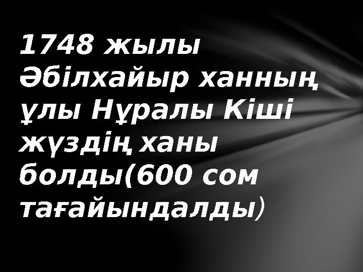 1748 жылы Әбілхайыр ханның ұлы Нұралы Кіші жүздің ханы болды (600 сом тағайындалды )