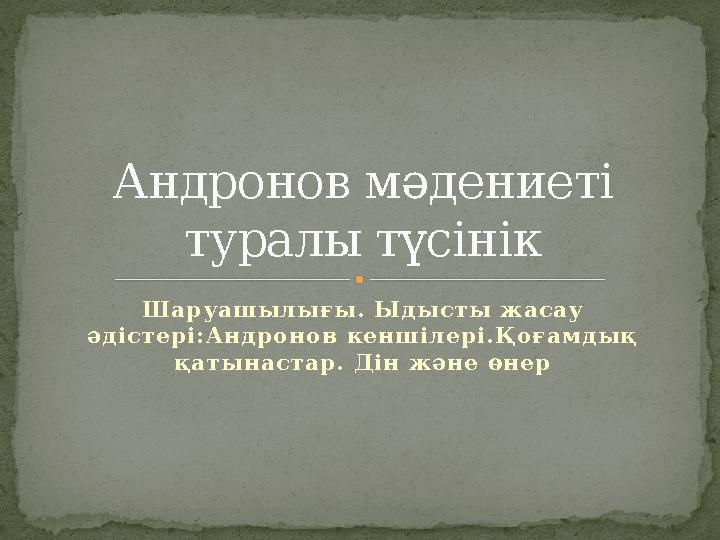 Шаруашылығы. Ыдысты жасау әдістері:Андронов кеншілері.Қоғамдық қатынастар. Дін және өнерАндронов мәдениеті туралы түсінік