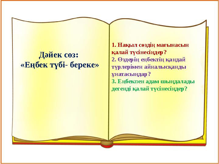 1. Нақыл сөздің мағынасын қалай түсінесіңдер? 2. Өздерің еңбектің қандай түрлерімен айналысқанды ұнатасыңдар? 3. Еңбекпен ад