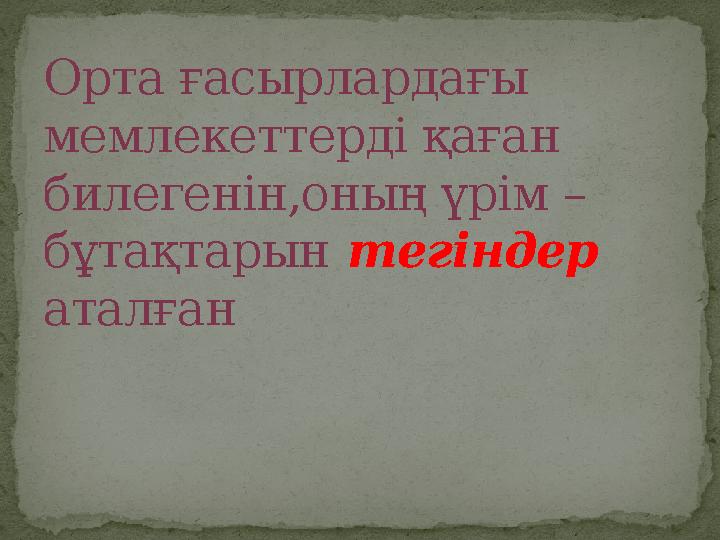 Орта ғасырлардағы мемлекеттерді қаған билегенін,оның үрім – бұтақтарын тегіндер аталған