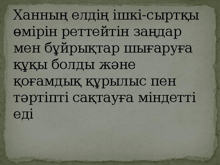 Ханның елдің ішкі - сыртқы өмірін реттейтін заңдар мен бұйрықтар шығаруға құқы болды және қоғамдық құрылыс пен тәртіпті сақ