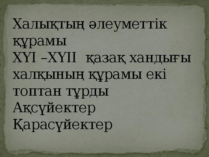 Халықтың әлеуметтік құрамы ХҮІ – ХҮІІ қазақ хандығы халқының құрамы екі топтан тұрды Ақсүйектер Қарасүйектер