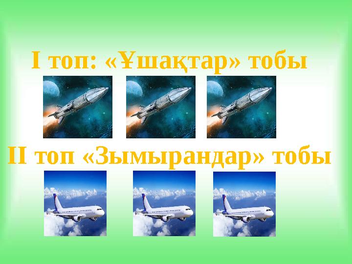 I топ: «Ұшақтар» тобы II топ «Зымырандар» тобы