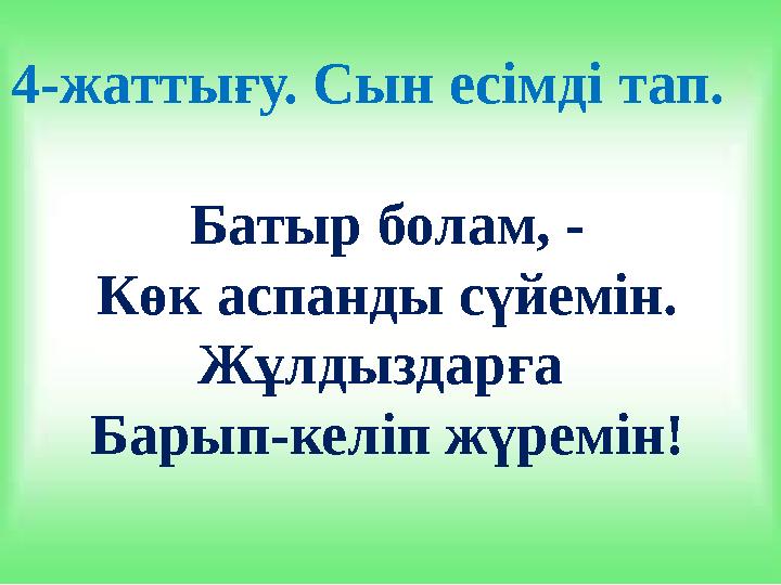 4-жаттығу. Сын есімді тап. Батыр болам, - Көк аспанды сүйемін. Жұлдыздарға Барып-келіп жүремін!