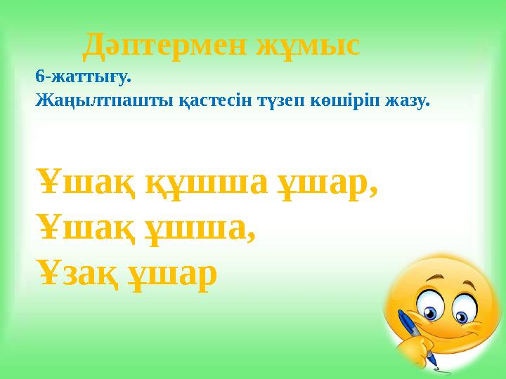 Дәптермен жұмыс 6-жаттығу. Жаңылтпашты қастесін түзеп көшіріп жазу. Ұшақ құшша ұшар, Ұшақ ұшша, Ұзақ ұшар