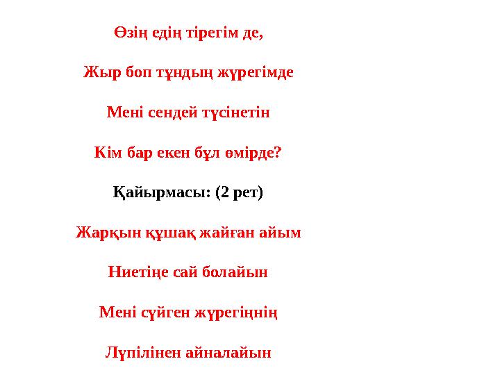 Өзің едің тірегім де, Жыр боп тұндың жүрегімде Мені сендей түсінетін Кім бар екен бұл өмірде? Қайырмасы: (2 рет) Жарқын құшақ жа
